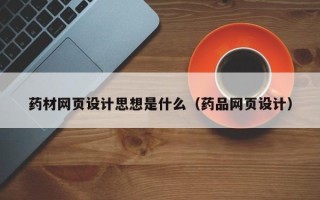 荆州药材网页设计思想是什么（药品网页设计）